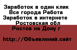 Заработок в один клик - Все города Работа » Заработок в интернете   . Ростовская обл.,Ростов-на-Дону г.